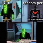 how little that narrows it down | Dio; random person; You drank my blood. | image tagged in how little that narrows it down | made w/ Imgflip meme maker