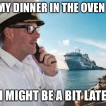 Honey I sunk the kids | PUT MY DINNER IN THE OVEN LOVE; I MIGHT BE A BIT LATE | image tagged in honey i sunk the kids,cruise ship,sink | made w/ Imgflip meme maker