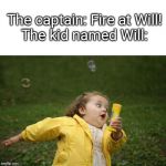 girl running | The captain: Fire at Will!

The kid named Will: | image tagged in girl running | made w/ Imgflip meme maker