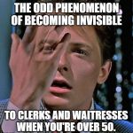 Marty McFly Invisible Hand | THE ODD PHENOMENON OF BECOMING INVISIBLE; TO CLERKS AND WAITRESSES WHEN YOU'RE OVER 50. | image tagged in marty mcfly invisible hand | made w/ Imgflip meme maker