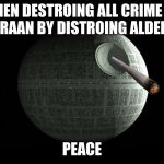Death Star Wars | WHEN DESTROING ALL CRIME ON ALDERAAN BY DISTROING ALDERAAN; PEACE | image tagged in death star wars | made w/ Imgflip meme maker