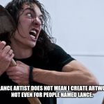 The Frustrated Artist | BEING A FREELANCE ARTIST DOES NOT MEAN I CREATE ARTWORK FOR FREE. 
NOT EVEN FOR PEOPLE NAMED LANCE. | image tagged in the frustrated artist | made w/ Imgflip meme maker
