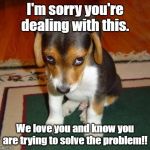 sorry | I'm sorry you're dealing with this. We love you and know you are trying to solve the problem!! | image tagged in sorry | made w/ Imgflip meme maker