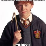 Ron Weasley Broken wand | WHAT RON SAYS WHEN HE BREAKS HIS WAND; "OOPS I DID IT AGAIN" | image tagged in ron weasley broken wand | made w/ Imgflip meme maker