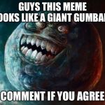 I Lied 2 Meme | GUYS THIS MEME LOOKS LIKE A GIANT GUMBALL COMMENT IF YOU AGREE | image tagged in memes,i lied 2 | made w/ Imgflip meme maker