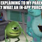"But you already bought the game."
-parent | ME EXPLAINING TO MY PARENTS EXACTLY WHAT AN IN-APP PURCHASE IS | image tagged in mike explaining meme,funny,mike,monster,sully,parents | made w/ Imgflip meme maker