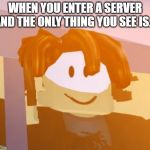 ROBLOX Bacon Hair | WHEN YOU ENTER A SERVER AND THE ONLY THING YOU SEE IS... | image tagged in roblox bacon hair | made w/ Imgflip meme maker