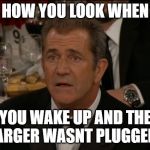 Confused Mel Gibson | HOW YOU LOOK WHEN YOU WAKE UP AND THE CHARGER WASNT PLUGGED IN | image tagged in memes,confused mel gibson | made w/ Imgflip meme maker