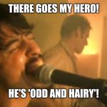 The Foo Fighters | THERE GOES MY HERO! HE'S 'ODD AND HAIRY'! | image tagged in the foo fighters | made w/ Imgflip meme maker