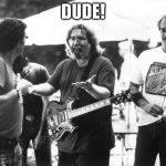 jerry garcia | DUDE! | image tagged in jerry garcia | made w/ Imgflip meme maker