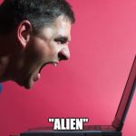 Angry Technology User | "ALIEN" | image tagged in angry technology user | made w/ Imgflip meme maker