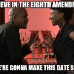 Date Night  | I BELIEVE IN THE EIGHTH AMENDMENT; SO WE'RE GONNA MAKE THIS DATE SPEEDY | image tagged in date night | made w/ Imgflip meme maker