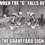 silly symphony the skeleton dance (1929) | WHEN THE "G" FALLS OFF; THE GRAVEYARD SIGN | image tagged in silly symphony the skeleton dance 1929 | made w/ Imgflip meme maker