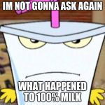 Pissed off Master Shake | IM NOT GONNA ASK AGAIN; WHAT HAPPENED TO 100% MILK | image tagged in pissed off master shake | made w/ Imgflip meme maker