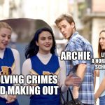 Riverdale Summarized | ARCHIE; LIVING A NORMAL HIGH SCHOOL LIFE; SOLVING CRIMES AND MAKING OUT | image tagged in distracted boyfriend,riverdale,cw | made w/ Imgflip meme maker