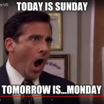 Noooooo! | TODAY IS SUNDAY; TOMORROW IS...MONDAY | image tagged in theoffice | made w/ Imgflip meme maker