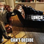 can't decide about lunch | LUNCH; CAN'T DECIDE | image tagged in freud couch | made w/ Imgflip meme maker