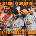 Houston Astros: Cheaters always prosper | 2017 HOUSTON ASTROS; "PIECE OF METAL" CHAMPS | image tagged in astros world series,memes,houston astros,mlb baseball,cheaters,manfred | made w/ Imgflip meme maker