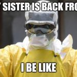 virus infection | WHEN MY SISTER IS BACK FROM CHINA; I BE LIKE | image tagged in virus infection | made w/ Imgflip meme maker