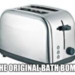 Toaster | THE ORIGINAL BATH BOMB | image tagged in toaster | made w/ Imgflip meme maker
