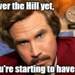 Will Ferrell Happy Birthday | You're not over the Hill yet, but you're starting to have a great view! | image tagged in will ferrell happy birthday | made w/ Imgflip meme maker