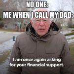 Bernie Financial Support | ME WHEN I CALL MY DAD:; NO ONE: | image tagged in bernie financial support | made w/ Imgflip meme maker