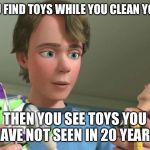 Toy Story Andy | WHEN YOU FIND TOYS WHILE YOU CLEAN YOUR ROOM; THEN YOU SEE TOYS YOU HAVE NOT SEEN IN 20 YEARS | image tagged in toy story andy | made w/ Imgflip meme maker