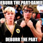 Karate Boy | DEBURR THE PART DAMIEN; DEBURR THE PART | image tagged in karate boy | made w/ Imgflip meme maker
