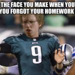 Folean Dynamite | THE FACE YOU MAKE WHEN YOU REALISE YOU FORGOT YOUR HOMEWORK AT HOME | image tagged in memes,folean dynamite | made w/ Imgflip meme maker