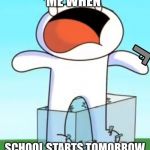 Odd1sout screaming in pain | ME WHEN; SCHOOL STARTS TOMORROW | image tagged in odd1sout screaming in pain | made w/ Imgflip meme maker