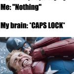 captain America fighting himself | Teacher: "Why are you laughing?"; Me: "Nothing"; My brain: *CAPS LOCK* | image tagged in captain america fighting himself | made w/ Imgflip meme maker
