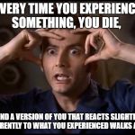 mind=blown | EVERY TIME YOU EXPERIENCE SOMETHING, YOU DIE, AND A VERSION OF YOU THAT REACTS SLIGHTLY DIFFERENTLY TO WHAT YOU EXPERIENCED WALKS AWAY. | image tagged in mindblown | made w/ Imgflip meme maker