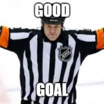 NHL Referee | GOOD; GOAL | image tagged in nhl referee | made w/ Imgflip meme maker