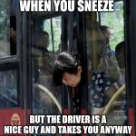 Bus driver | WHEN YOU SNEEZE; BUT THE DRIVER IS A NICE GUY AND TAKES YOU ANYWAY | image tagged in bus driver,covid-19,sneeze | made w/ Imgflip meme maker