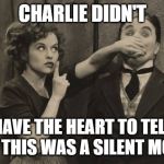 Charlie Chaplin shushed | CHARLIE DIDN'T; HAVE THE HEART TO TELL HER THIS WAS A SILENT MOVIE | image tagged in charlie chaplin shushed | made w/ Imgflip meme maker