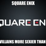 Square Enix | SQUARE ENIX; WE MAKE VILLAINS MORE SEXIER THAN NINTENDO | image tagged in square enix | made w/ Imgflip meme maker