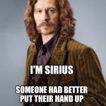 Sirius Black | I'M SIRIUS; SOMEONE HAD BETTER PUT THEIR HAND UP | image tagged in sirius black | made w/ Imgflip meme maker