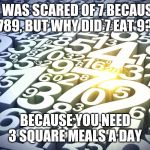 Numbers | 6 WAS SCARED OF 7 BECAUSE 789, BUT WHY DID 7 EAT 9? BECAUSE YOU NEED 3 SQUARE MEALS A DAY | image tagged in numbers | made w/ Imgflip meme maker