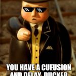 yoU HaVE a cuFuSioN ANd dElAy | YOU HAVE A CUFUSION AND DELAY, DUCKER | image tagged in you have a cufusion and delay | made w/ Imgflip meme maker