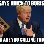 Boris brick | SAYS BRICK TO BORIS:; "WHO ARE YOU CALLING THICK?" | image tagged in boris brick | made w/ Imgflip meme maker
