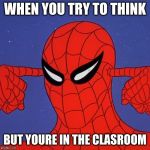 Spiderman not listening | WHEN YOU TRY TO THINK; BUT YOURE IN THE CLASROOM | image tagged in spiderman not listening | made w/ Imgflip meme maker