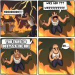 why god | YOU TRIED TO OUTPIZZA THE HUT | image tagged in why god | made w/ Imgflip meme maker