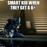 depressed excalibur warframe | SMART KID WHEN THEY GET A B+ | image tagged in depressed excalibur warframe | made w/ Imgflip meme maker