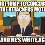 South Park News | LETS NOT JUMP TO CONCLUSIONS ABOUT THE ATTACKERS MOTIVATION; AAAAND HE'S WHITE,AGAIN! | image tagged in south park news | made w/ Imgflip meme maker