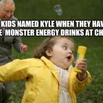 Girl runnin | KIDS NAMED KYLE WHEN THEY HAVE FREE  MONSTER ENERGY DRINKS AT CHURCH | image tagged in girl runnin | made w/ Imgflip meme maker