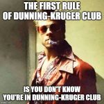 Fight Club | THE FIRST RULE OF DUNNING-KRUGER CLUB; IS YOU DON'T KNOW YOU'RE IN DUNNING-KRUGER CLUB | image tagged in fight club | made w/ Imgflip meme maker