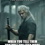 The Witcher | THE LOOK YOU GET; WHEN YOU TELL THEM YOU WILL TRY EASY MODE | image tagged in the witcher | made w/ Imgflip meme maker