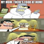 Just caisw | MY MOM: THERE’S FOOD AT HOME; FOOD AT HOME:; FOOD AT HOME: | image tagged in just caisw | made w/ Imgflip meme maker