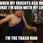 Trash-man, Danny Devito | WHEN MY PARENTS ASK ME WHAT I’M DOIN WITH MY LIFE; I’M THE TRASH MAN | image tagged in trash-man danny devito | made w/ Imgflip meme maker