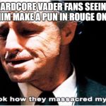 Look how they massacred my boy | HARDCORE VADER FANS SEEING HIM MAKE A PUN IN ROUGE ONE | image tagged in look how they massacred my boy | made w/ Imgflip meme maker
